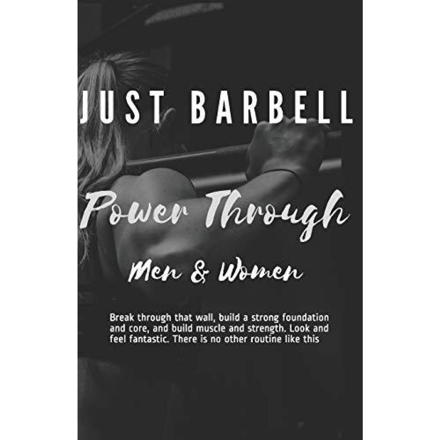Just Barbell - Power Through: Men & Woman - Break through that wall, build a strong foundation and core, and build muscle and strength. Look and feel fantastic. There is no other routine like this. Paperback