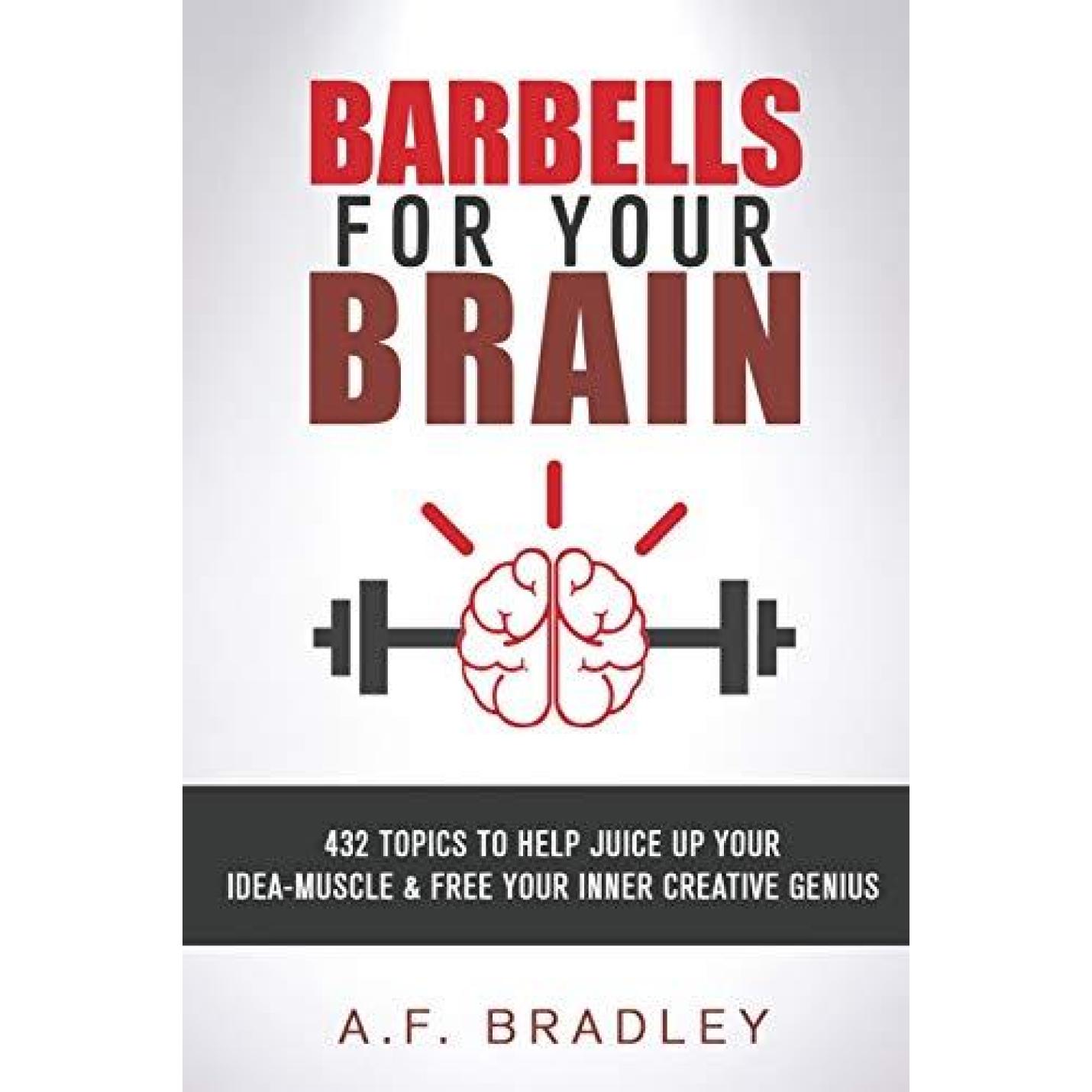 Barbells for Your Brain: 432 topics to Juice Up your Idea Muscle and Free Your Inner Creative Genius Paperback