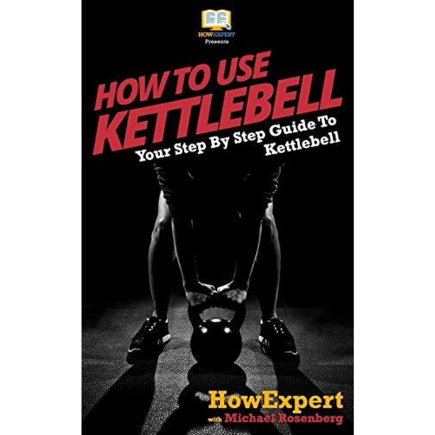 How To Use Kettlebell: Your Step By Step Guide To Using Kettlebells Paperback