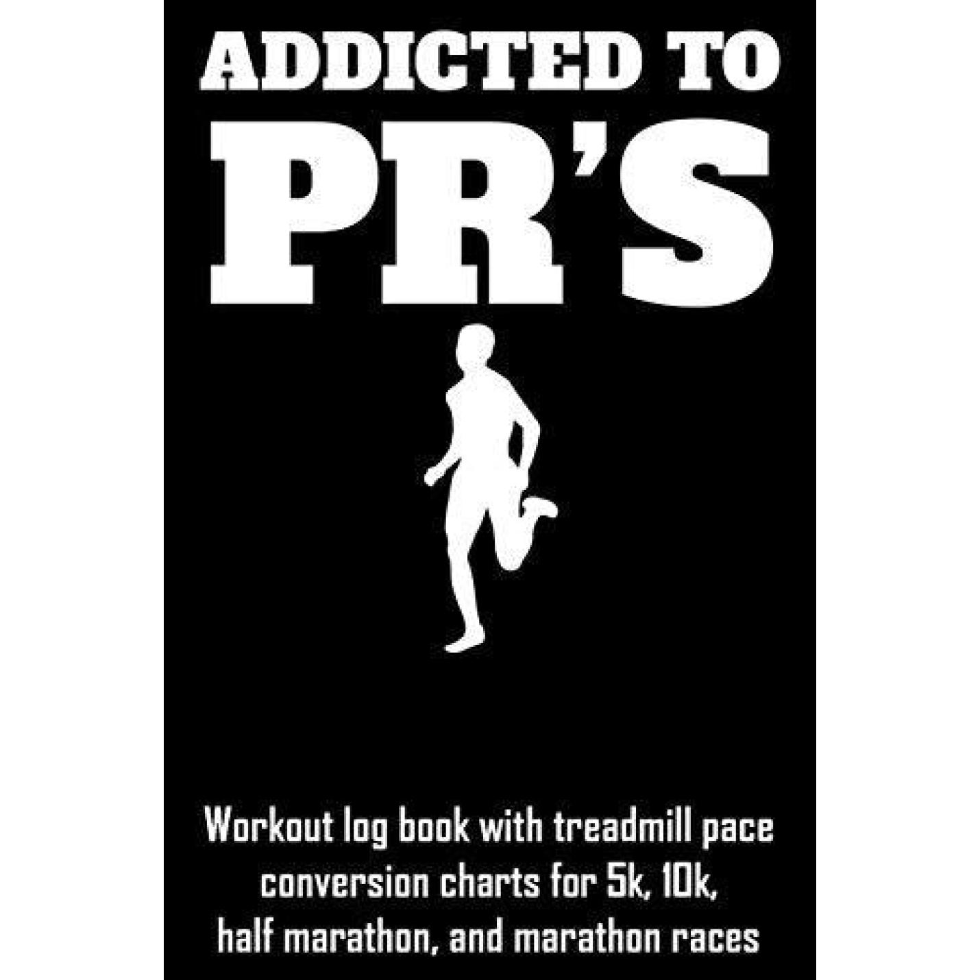 Addicted to Pr's: Workout Log Book with Treadmill Pace Conversion Charts for 5k, 10k, Half Marathon, and Marathon Races Paperback
