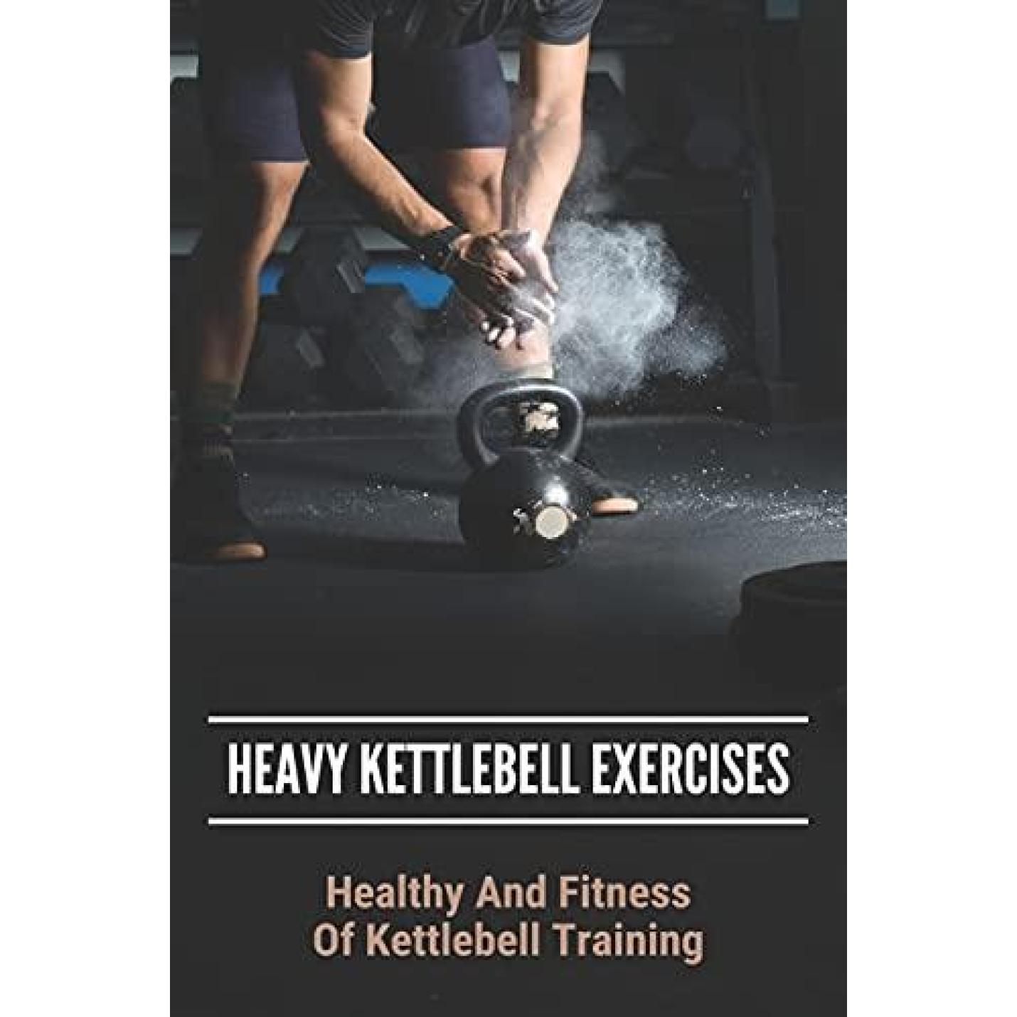 Heavy Kettlebell Exercises: Healthy And Fitness Of Kettlebell Training: Beginner Kettlebell Exercises Paperback