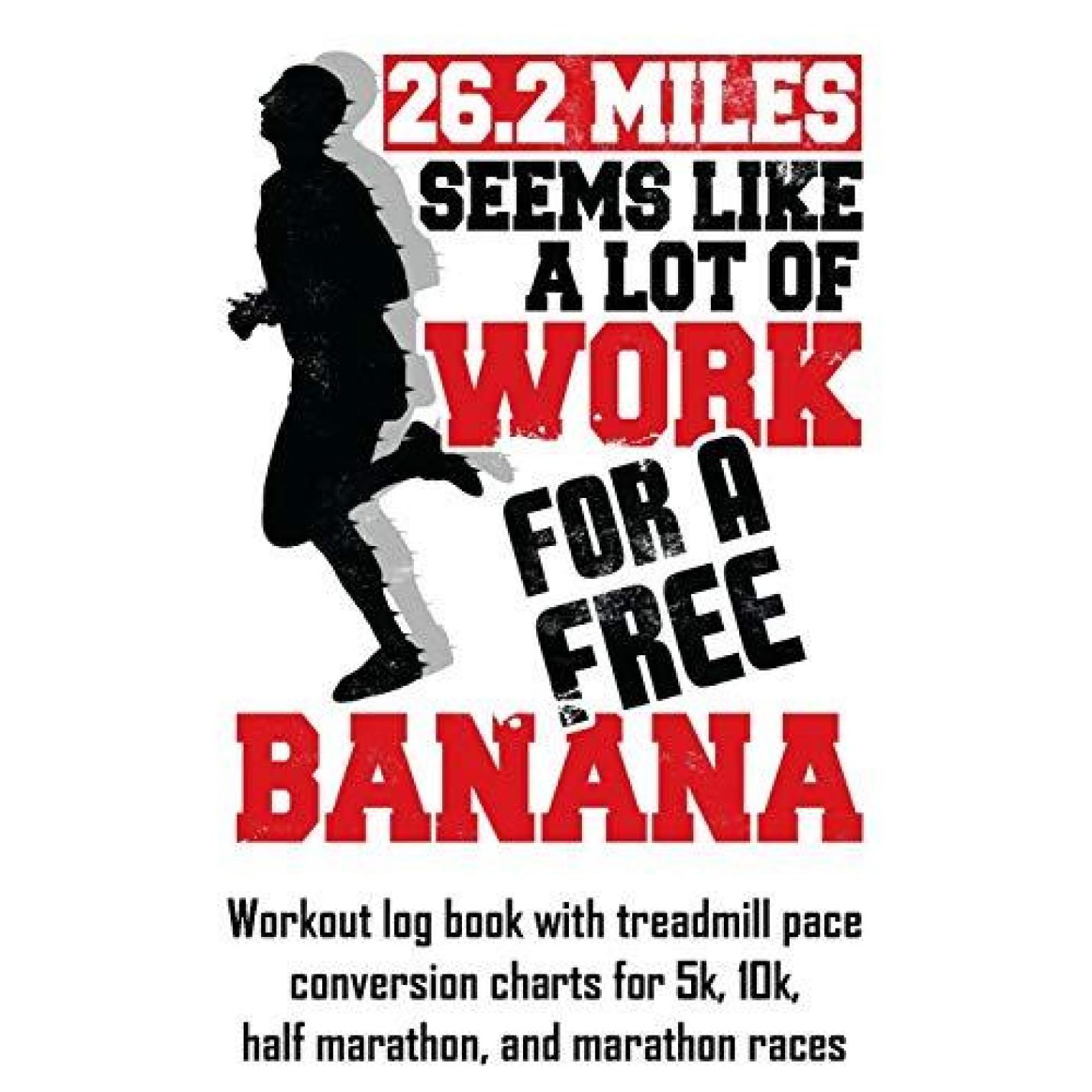 26.2 Miles Seems Like a Lot of Work for a Free Banana: Workout Log Book with Treadmill Pace Conversion Charts Paperback