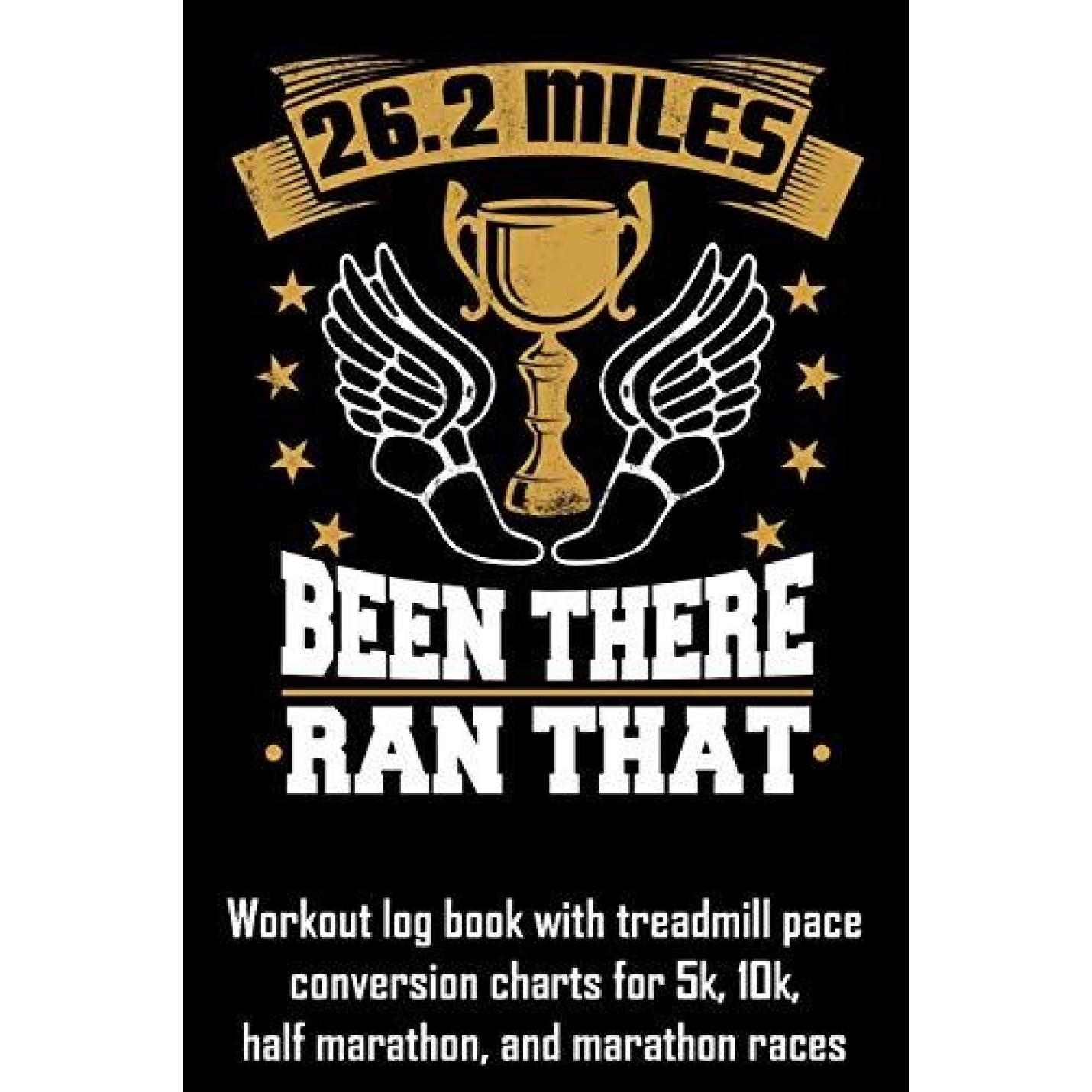26.2 Miles Been There Ran That: Workout Log Book with Treadmill Pace Conversion Charts Paperback