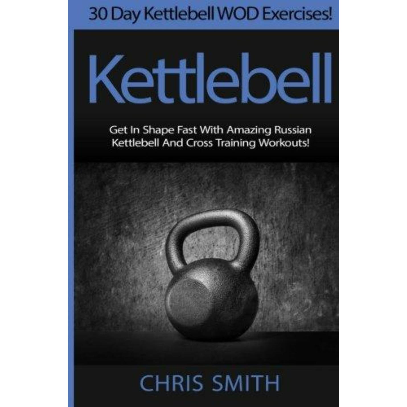 Kettlebell - Chris Smith: 30 Day Kettlebell WOD Exercises! Get In Shape Fast With Amazing Russian Kettlebell And Cross Training Workouts! - kettlebell oefeningen - happygetfit.com