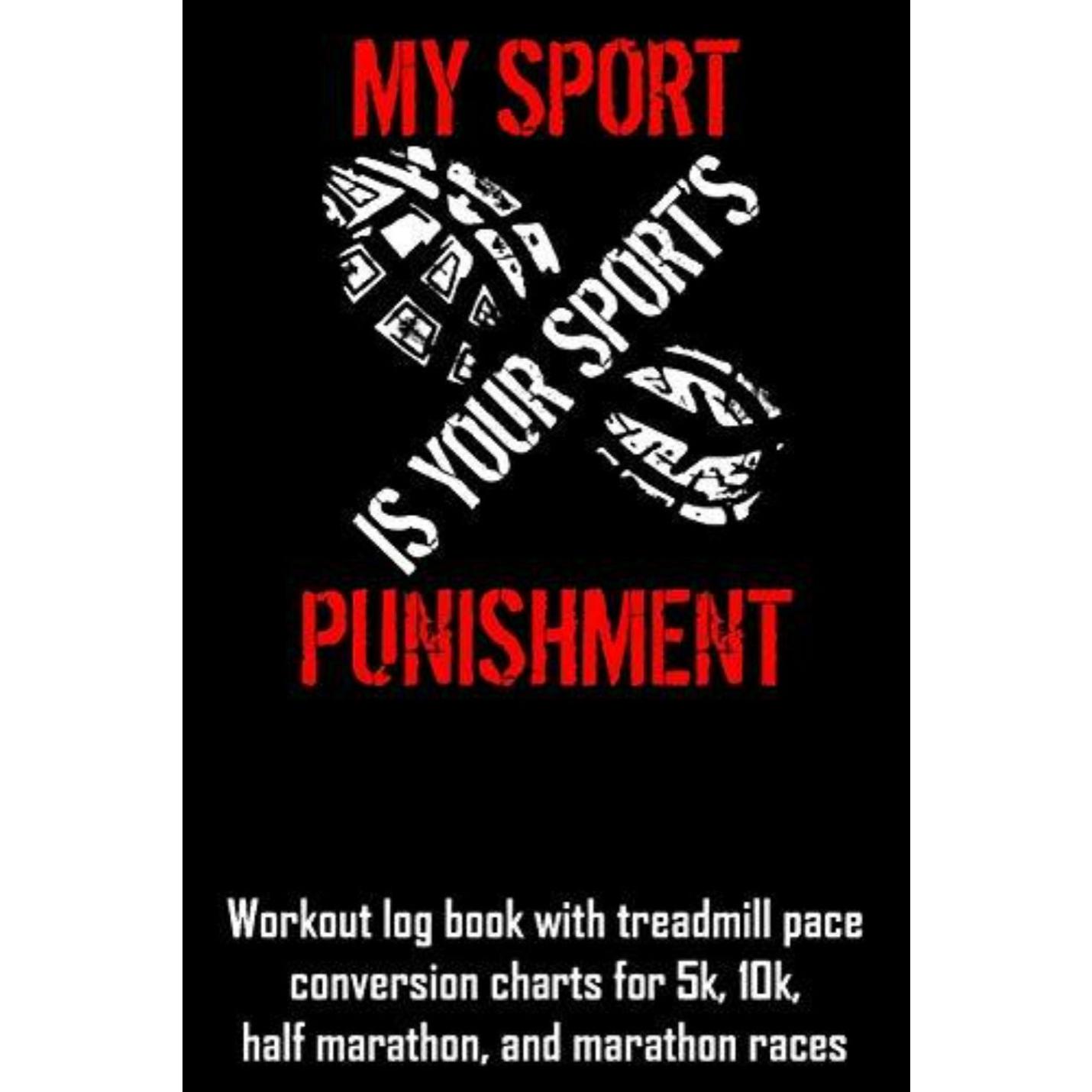 My Sport Is Your Sport's Punishment: Workout Log Book with Treadmill Pace Conversion Charts - happygetfit.com