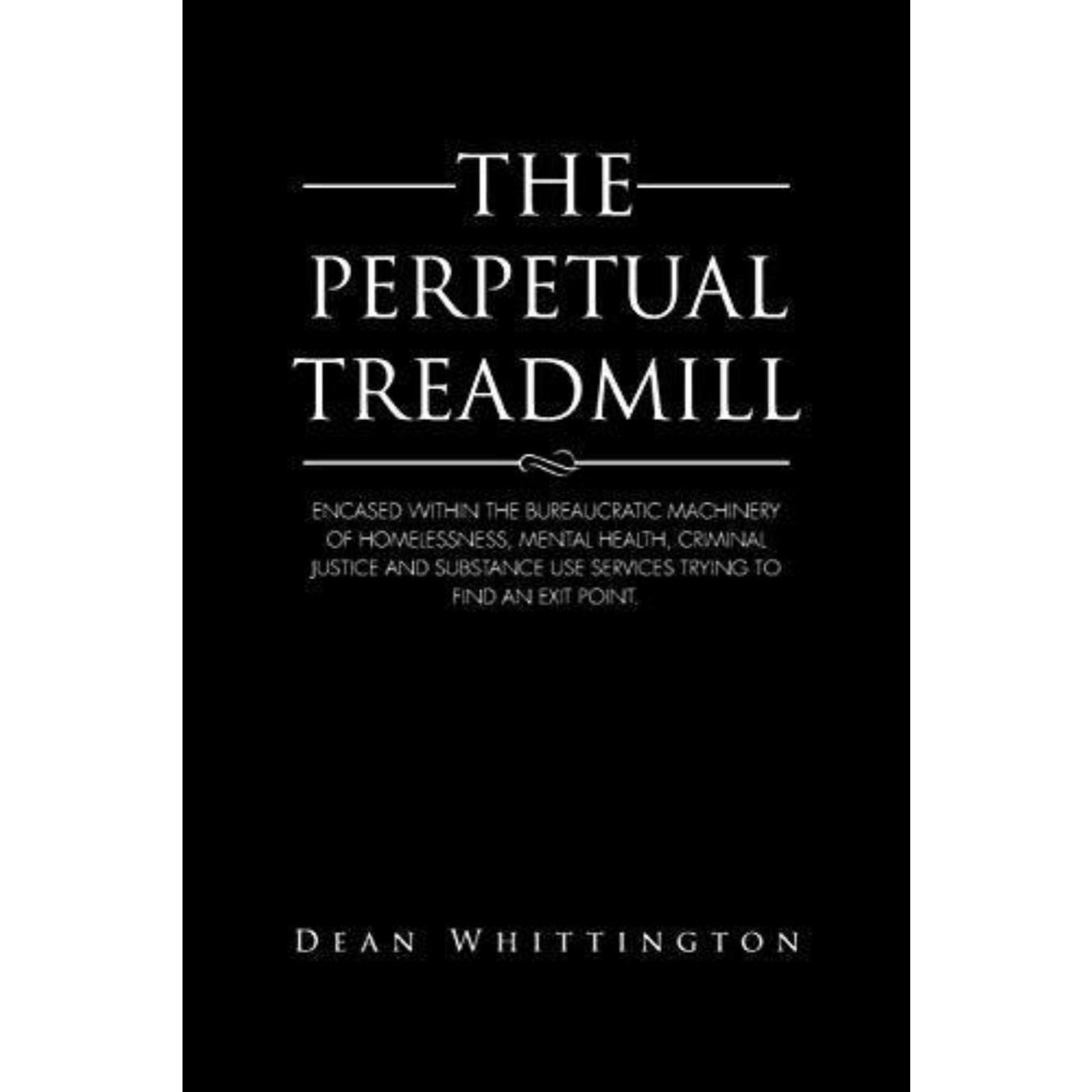 Boekomslag getiteld "The Perpetual Treadmill: Encased inside the bureaucratic machine of dakloosheid, geestelijke gezondheidszorg, strafrecht en middelengebruiksdiensten proberen een uitgangspunt te vinden" door Dean Whittington, waarin bureaucratische uitdagingen op het gebied van dakloosheid, gezondheid, strafrecht en middelengebruik worden besproken diensten vanuit een psychologisch geïnformeerd perspectief.
