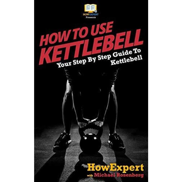 How To Use Kettlebell: Your Step By Step Guide To Using Kettlebells Paperback