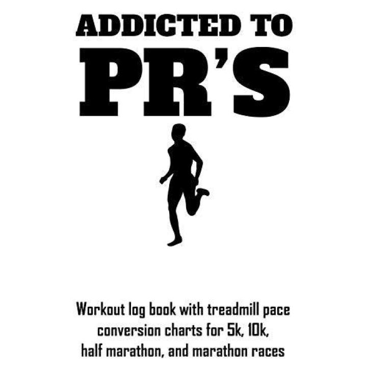 Addicted to Pr's: Workout Log Book with Treadmill Pace Conversion Charts for 5k, 10k, Half Marathon, and Marathon Races Paperback