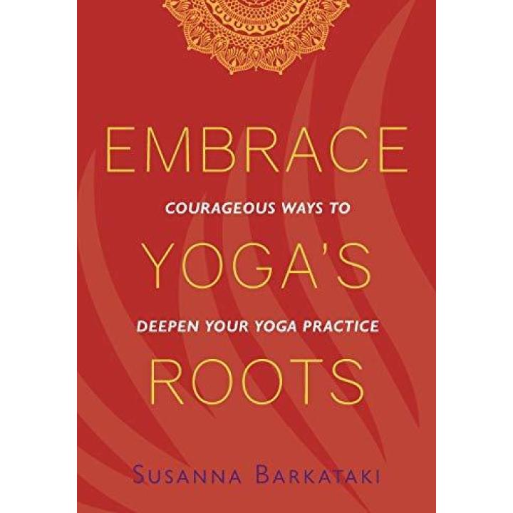 Embrace Yoga's Roots: Courageous Ways to Deepen Your Yoga Practice Paperback