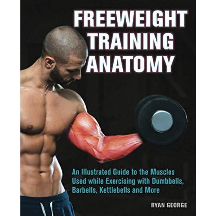Freeweight Training Anatomy: An Illustrated Guide to the Muscles Used While Exercising with Dumbbells, Barbells, and Kettlebells and More Paperback