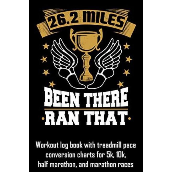 26.2 Miles Been There Ran That: Workout Log Book with Treadmill Pace Conversion Charts