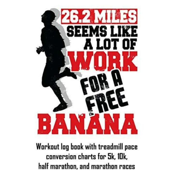 26.2 Miles Seems Like a Lot of Work for a Free Banana: Workout Log Book with Treadmill Pace Conversion Charts