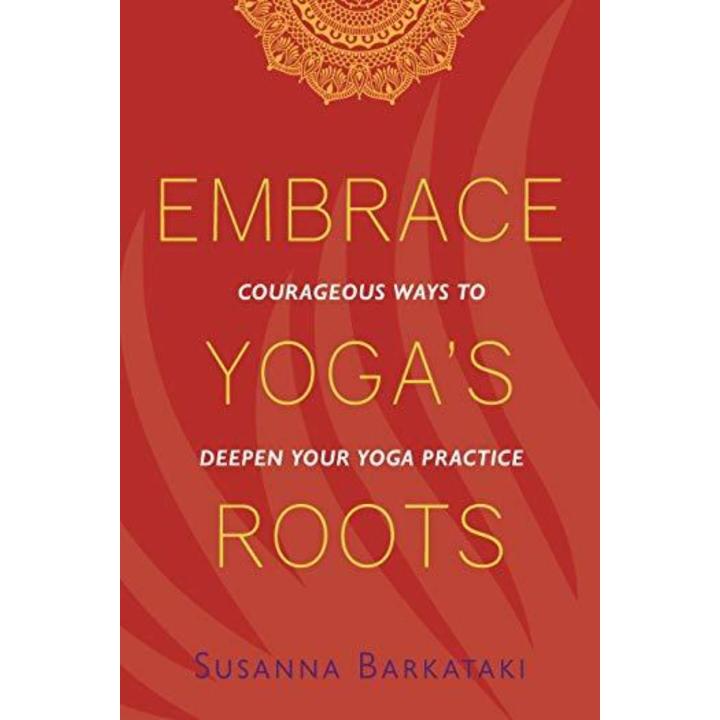 Embrace Yoga's Roots: Courageous Ways to Deepen Your Yoga Practice