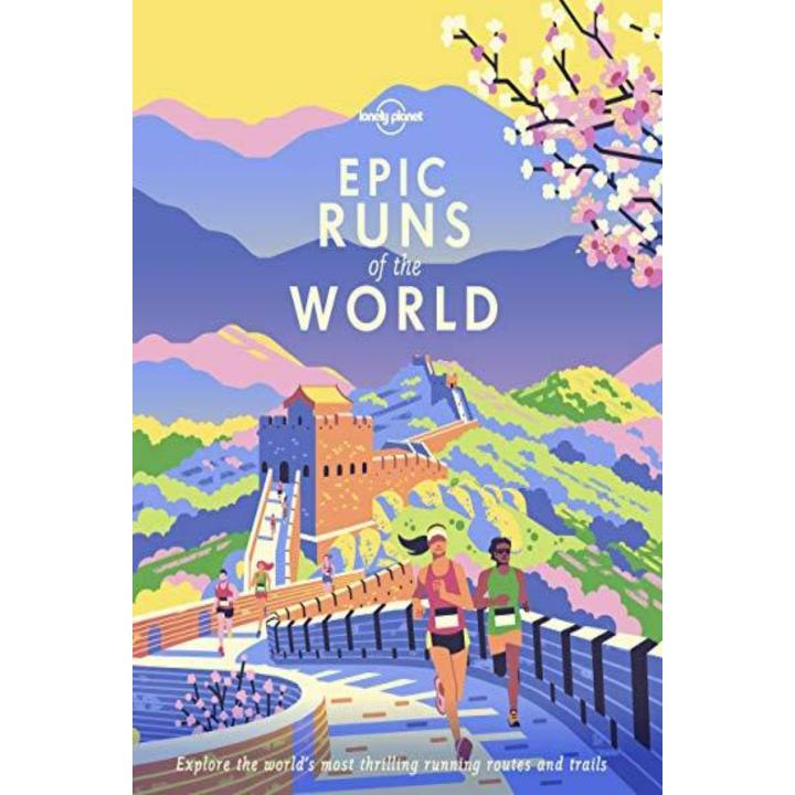 Epic runs of the world: explore the world's most thrilling running routes and trails