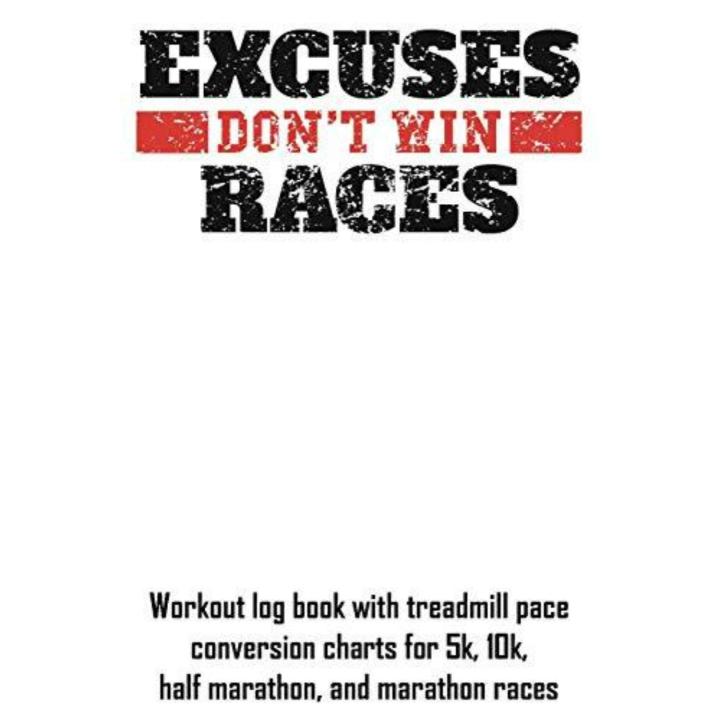 Excuses Don't Win Races: Workout Log Book with Treadmill Pace Conversion Charts for 5k, 10k, Half Marathon, and Marathon Races