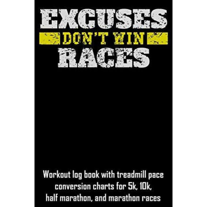 Excuses Don't Win Races: Workout Log Book with Treadmill Pace Conversion Charts for 5k, 10k, Half Marathon, and Marathon Races
