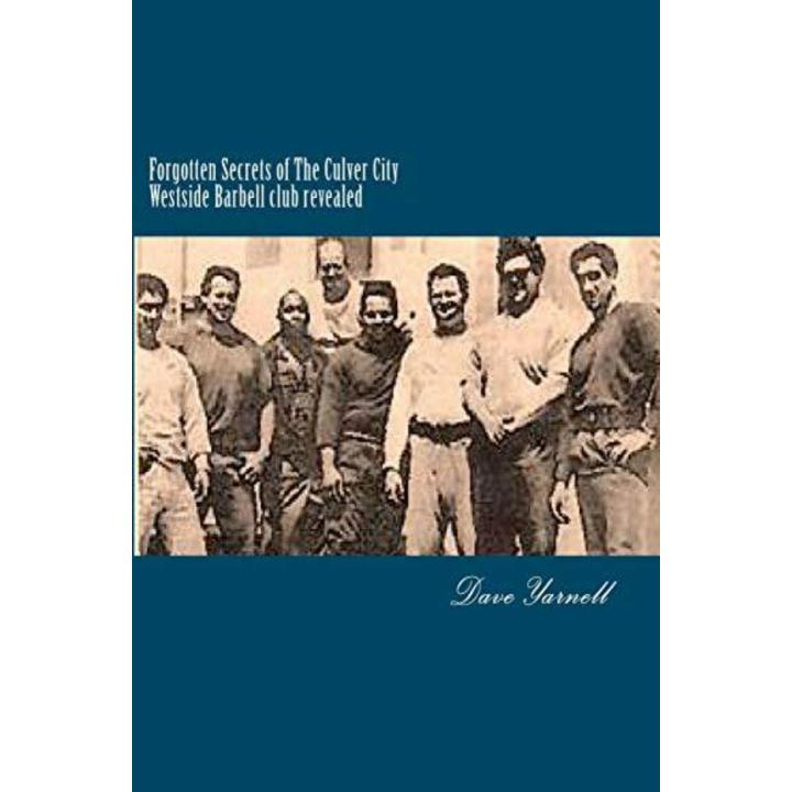 Forgotten Secrets of The Culver City Westside Barbell club revealed: Featuring the entire original Westside Barbell Crew, the Wild Bunch of West Virginia and the men who trained with them