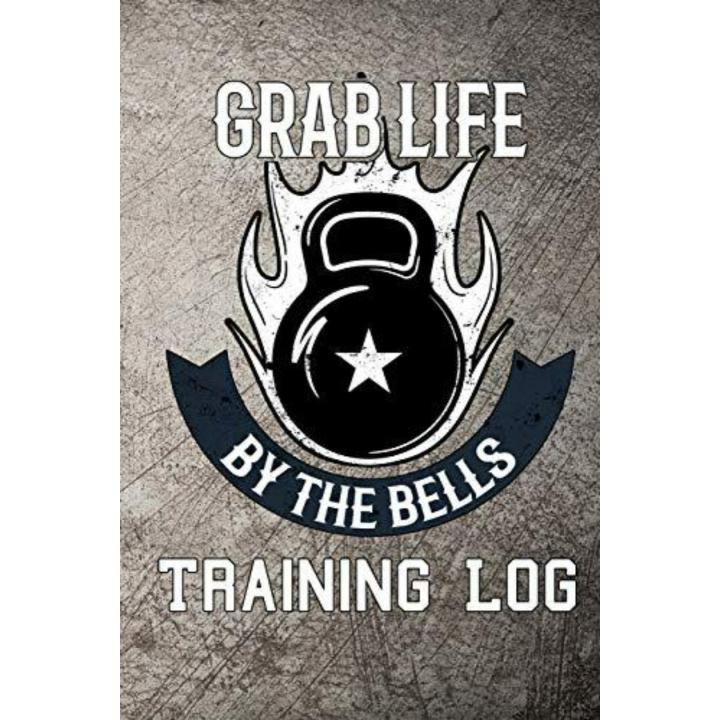 Grab Life by the Bells Training Log: Kettlebell Weight Training Log Book