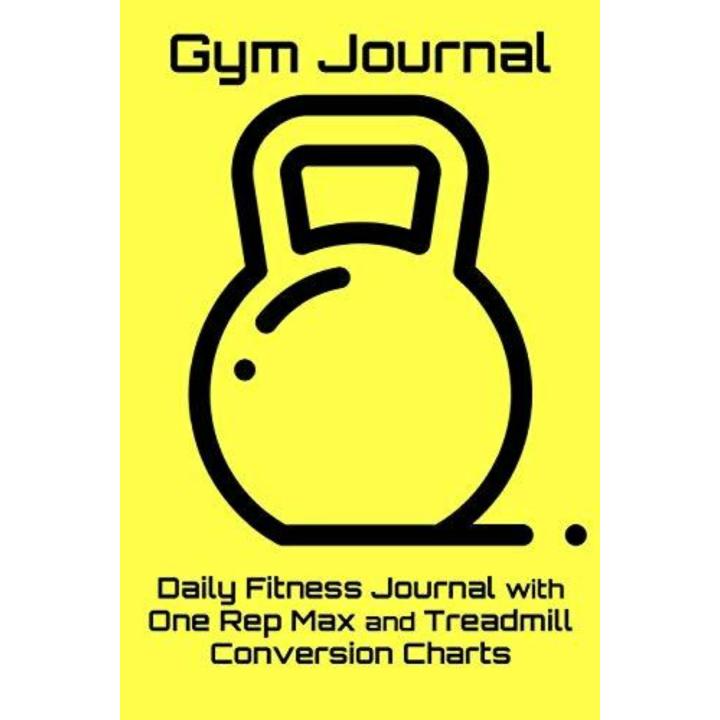 Gym Journal: Daily Fitness Journal with One Rep Max and Treadmill Conversion Charts (Yellow)