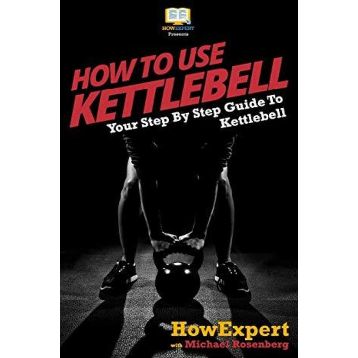 How To Use Kettlebell: Your Step By Step Guide To Using Kettlebells - Hardcover