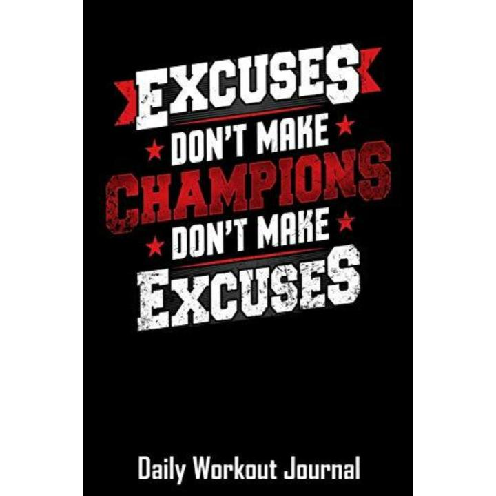 Excuses Don't Make Champions Don't Make Excuses: Daily Workout Journal with One Rep Max and Treadmill Conversion Charts