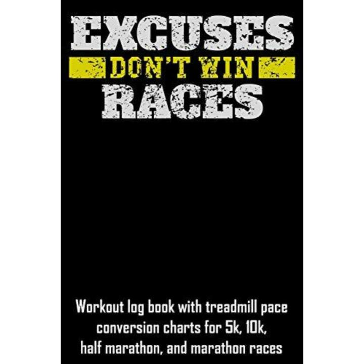 Excuses Don't Win Races: Workout Log Book with Treadmill Pace Conversion Charts for 5k, 10k, Half Marathon, and Marathon Races - Paperback