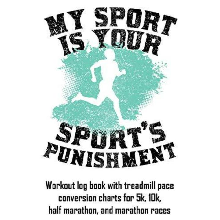 My Sport Is Your Sport's Punishment: Workout Log Book with Treadmill Pace Conversion Charts