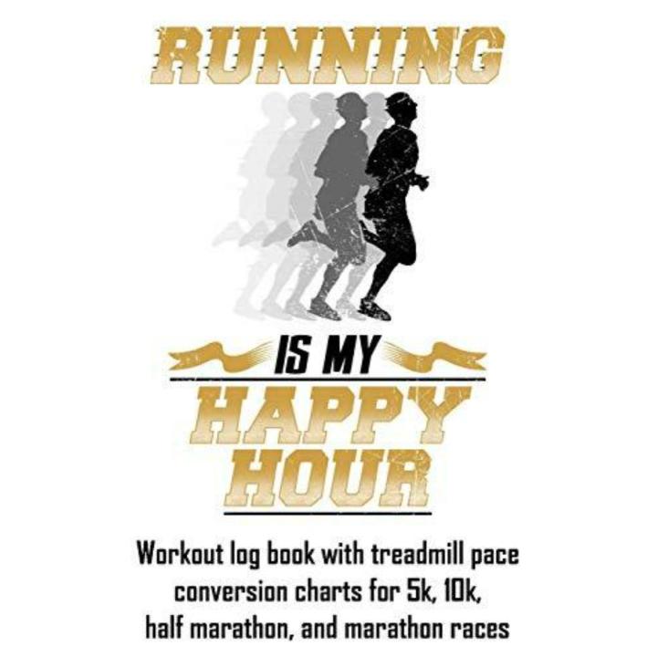 Running Is My Happy Hour: Workout Log Book with Treadmill Pace Conversion Charts for 5k, 10k, Half Marathon, and Marathon Races