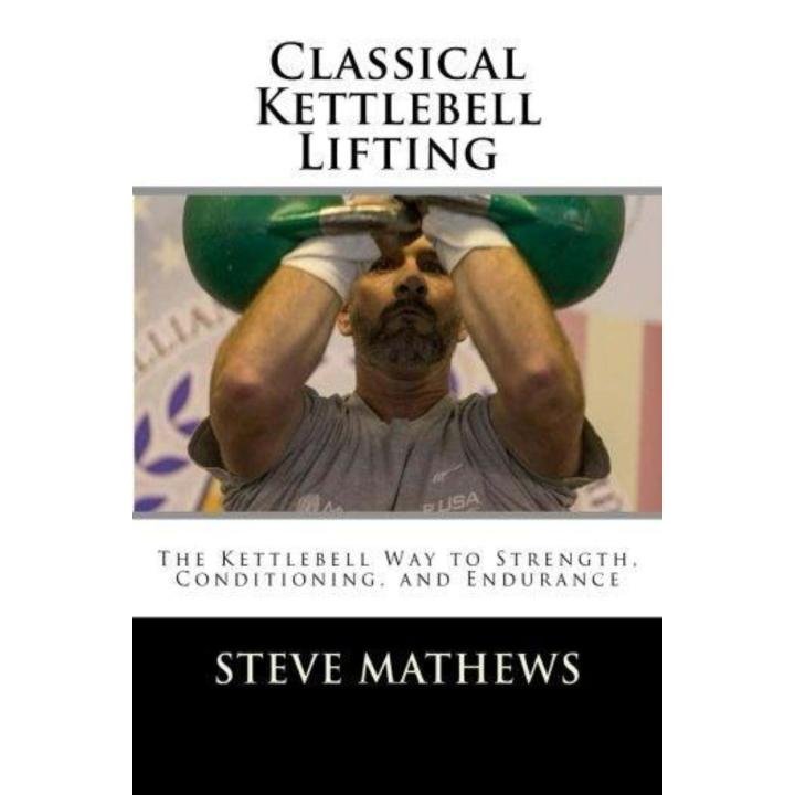 Steve Matthews - Classical Kettlebell Lifting: The Kettlebell Way to Strength, Conditioning, and Endurance, Paperback