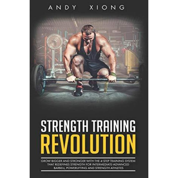 Strength Training Revolution: Grow Bigger and Stronger with the 4-Step Training System that Redefines Strength for Intermediate-Advanced Barbell, Powerlifting and Strength Athletes