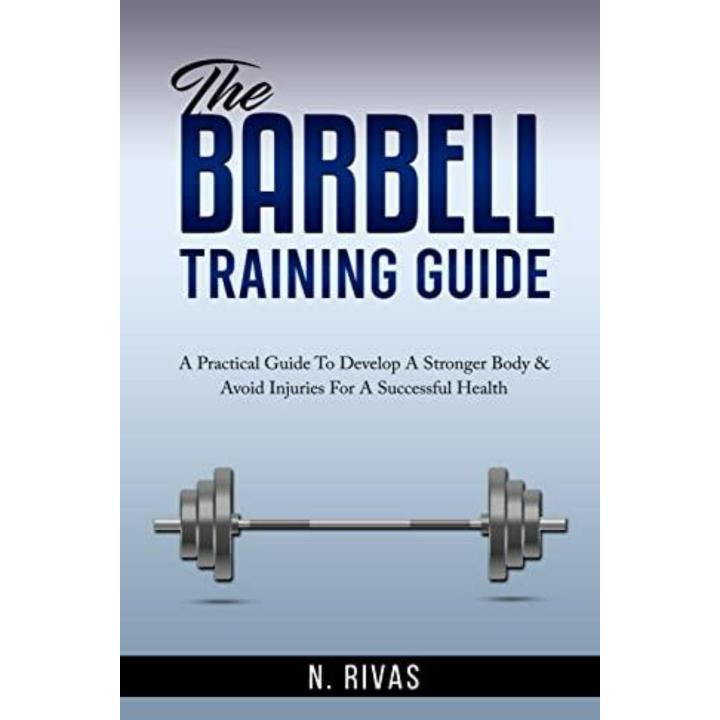 The Barbell Training Guide: A Practical Guide To Develop A Stronger Body & Avoid Injuries For A Successful Health (English Edition)