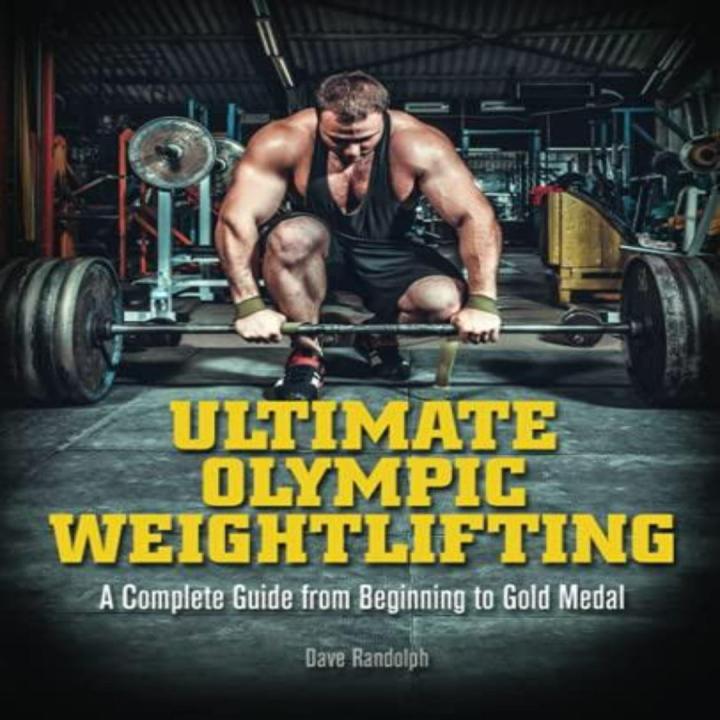 Ultimate Olympic Weightlifting: A Complete Guide to Barbell Lifts - from Beginner to Gold Medal